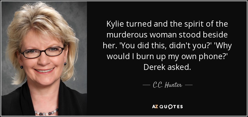 Kylie turned and the spirit of the murderous woman stood beside her. 'You did this, didn't you?' 'Why would I burn up my own phone?' Derek asked. - C.C. Hunter