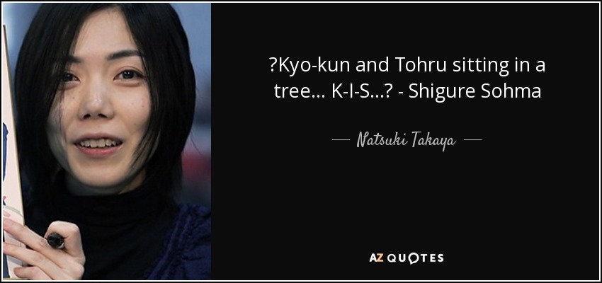 ♪Kyo-kun and Tohru sitting in a tree... K-I-S...♪ - Shigure Sohma - Natsuki Takaya