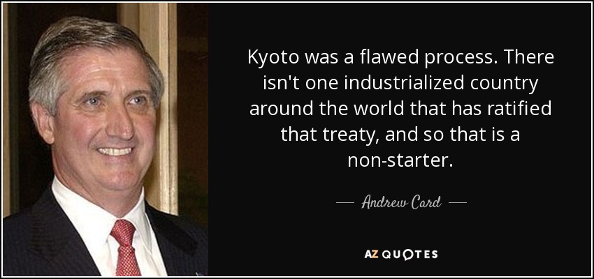 Kyoto was a flawed process. There isn't one industrialized country around the world that has ratified that treaty, and so that is a non-starter. - Andrew Card
