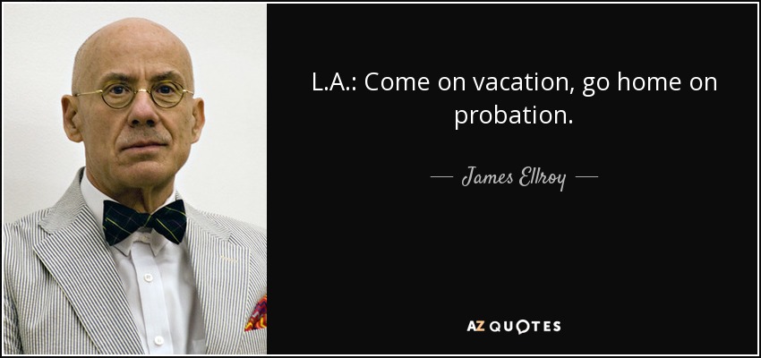 L.A.: Come on vacation, go home on probation. - James Ellroy