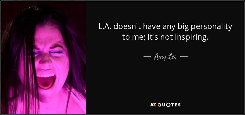 L.A. doesn't have any big personality to me; it's not inspiring. - Amy Lee