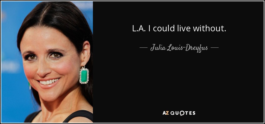 L.A. I could live without. - Julia Louis-Dreyfus