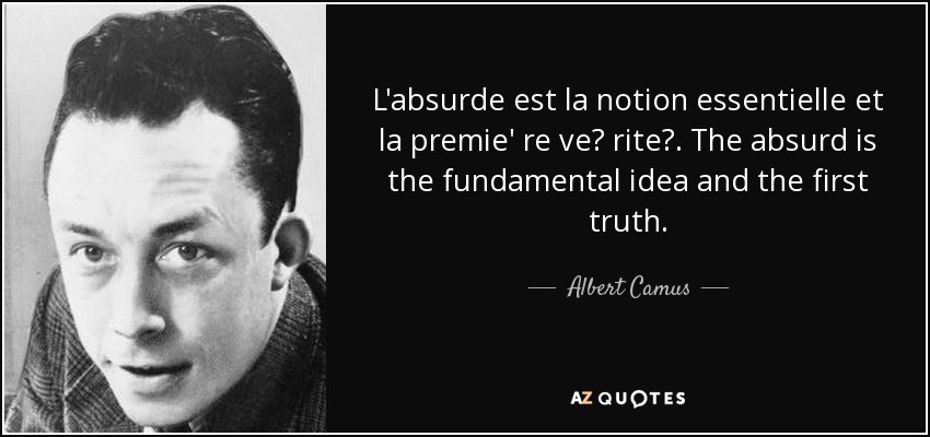 L'absurde est la notion essentielle et la premie' re ve? rite? . The absurd is the fundamental idea and the first truth. - Albert Camus