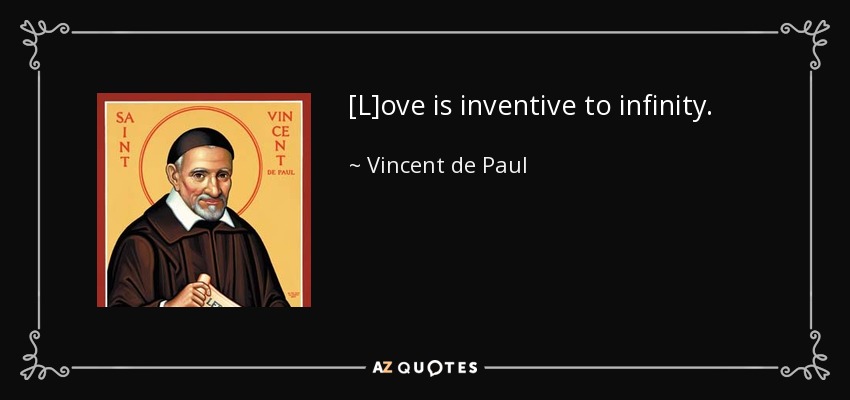 [L]ove is inventive to infinity. - Vincent de Paul