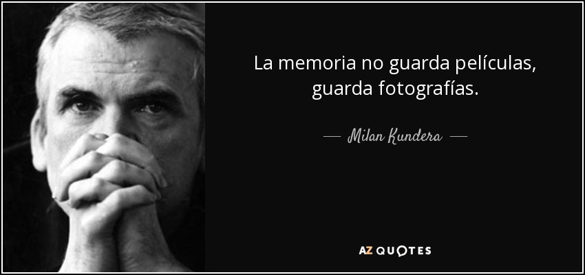 La memoria no guarda películas, guarda fotografías. - Milan Kundera