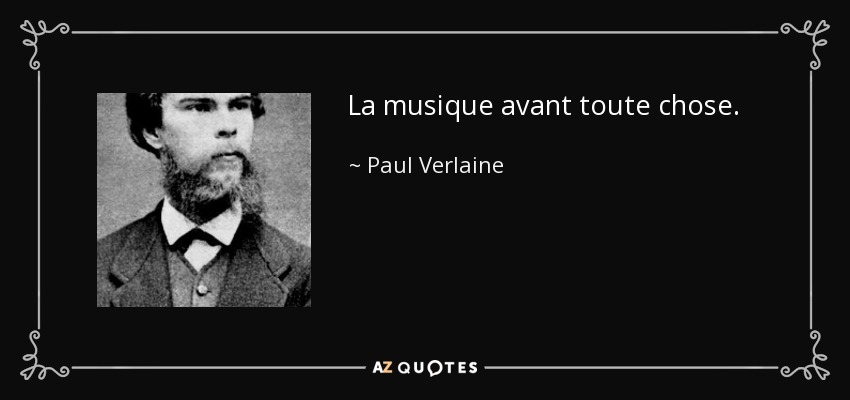 La musique avant toute chose. - Paul Verlaine