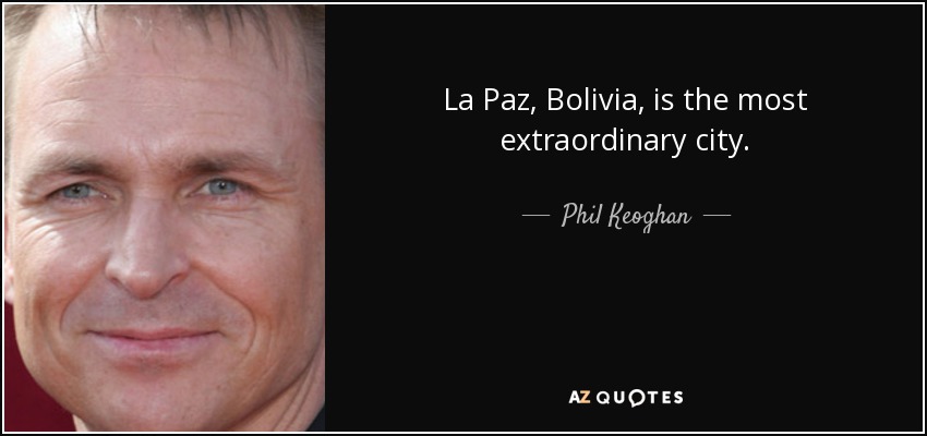 La Paz, Bolivia, is the most extraordinary city. - Phil Keoghan