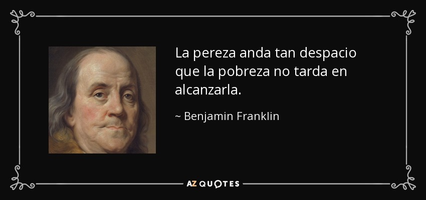 La pereza anda tan despacio que la pobreza no tarda en alcanzarla. - Benjamin Franklin