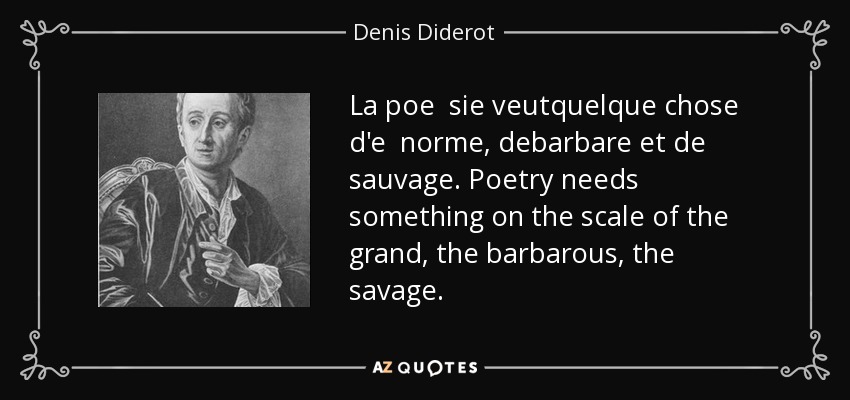 La poe sie veutquelque chose d'e norme, debarbare et de sauvage. Poetry needs something on the scale of the grand, the barbarous, the savage. - Denis Diderot