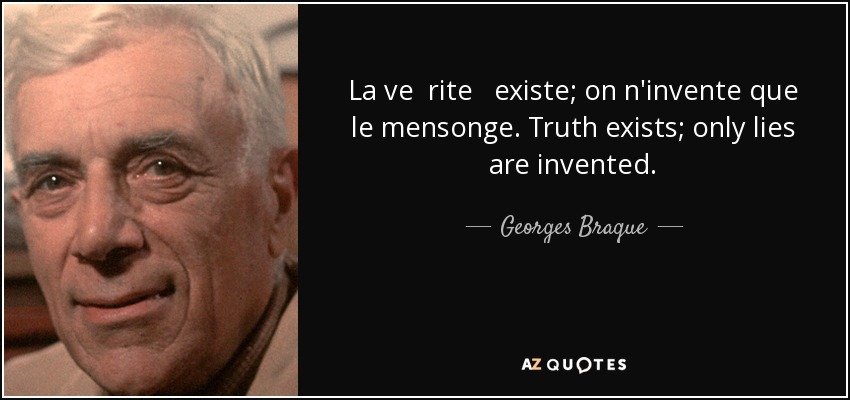 La ve rite existe; on n'invente que le mensonge. Truth exists; only lies are invented. - Georges Braque