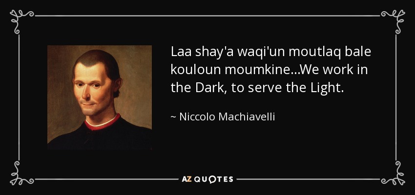 Laa shay'a waqi'un moutlaq bale kouloun moumkine...We work in the Dark, to serve the Light. - Niccolo Machiavelli
