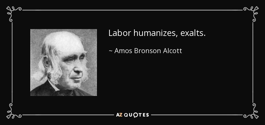 Labor humanizes, exalts. - Amos Bronson Alcott