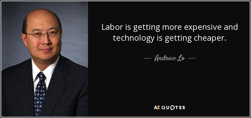 Labor is getting more expensive and technology is getting cheaper. - Andrew Lo