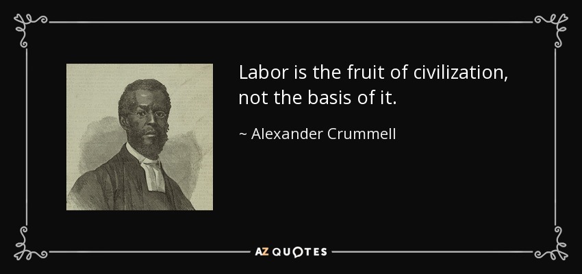 Labor is the fruit of civilization, not the basis of it. - Alexander Crummell