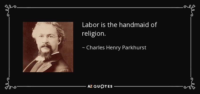 Labor is the handmaid of religion. - Charles Henry Parkhurst