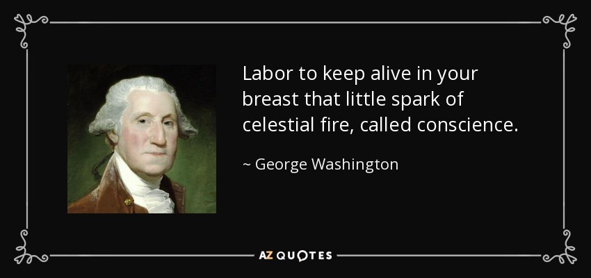 Labor to keep alive in your breast that little spark of celestial fire, called conscience. - George Washington