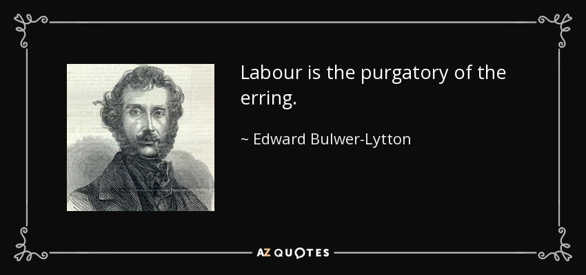 Labour is the purgatory of the erring. - Edward Bulwer-Lytton, 1st Baron Lytton