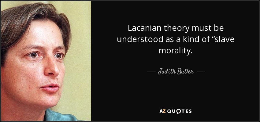Lacanian theory must be understood as a kind of “slave morality. - Judith Butler