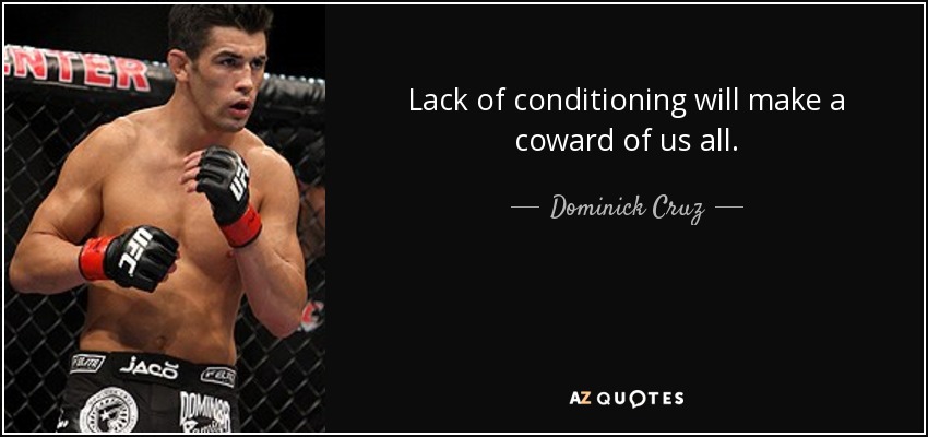 Lack of conditioning will make a coward of us all. - Dominick Cruz