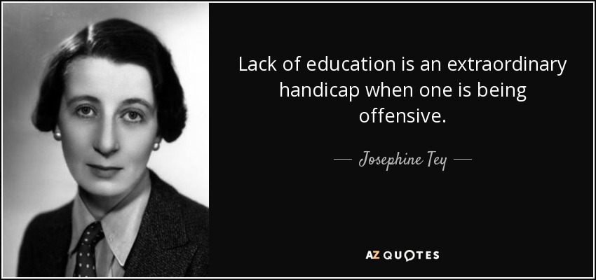 Lack of education is an extraordinary handicap when one is being offensive. - Josephine Tey