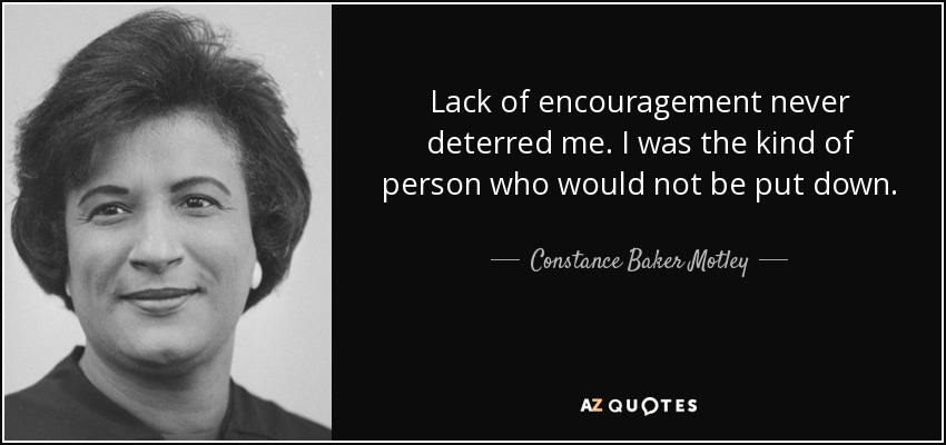 Lack of encouragement never deterred me. I was the kind of person who would not be put down. - Constance Baker Motley