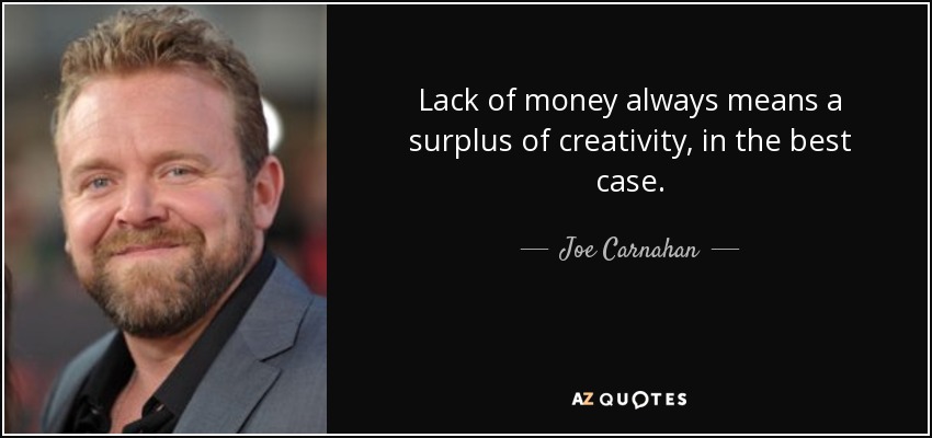 Lack of money always means a surplus of creativity, in the best case. - Joe Carnahan