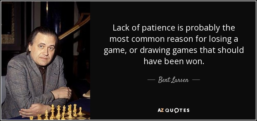 Lack of patience is probably the most common reason for losing a game, or drawing games that should have been won. - Bent Larsen