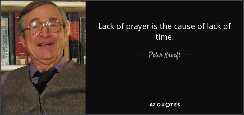 Lack of prayer is the cause of lack of time. - Peter Kreeft