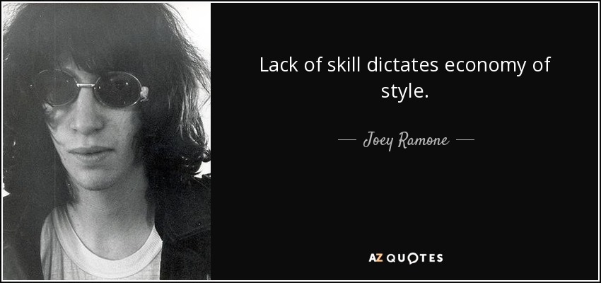 Lack of skill dictates economy of style. - Joey Ramone