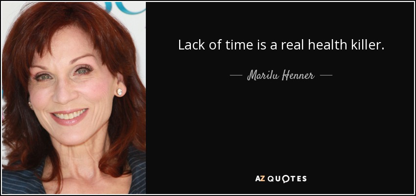 Lack of time is a real health killer. - Marilu Henner