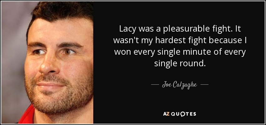 Lacy was a pleasurable fight. It wasn't my hardest fight because I won every single minute of every single round. - Joe Calzaghe