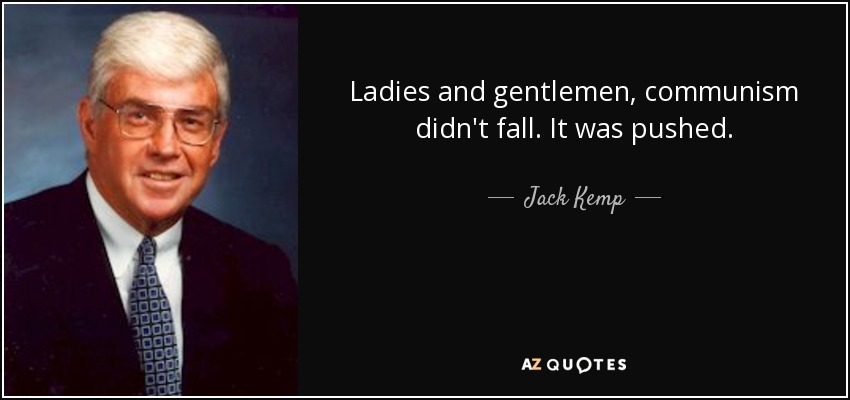 Ladies and gentlemen, communism didn't fall. It was pushed. - Jack Kemp