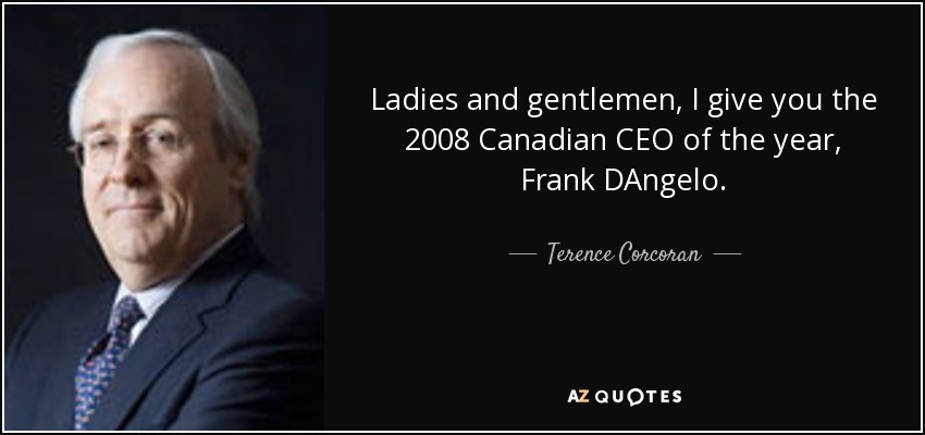 Ladies and gentlemen, I give you the 2008 Canadian CEO of the year, Frank DAngelo. - Terence Corcoran