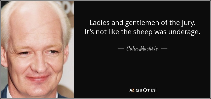 Ladies and gentlemen of the jury. It's not like the sheep was underage. - Colin Mochrie