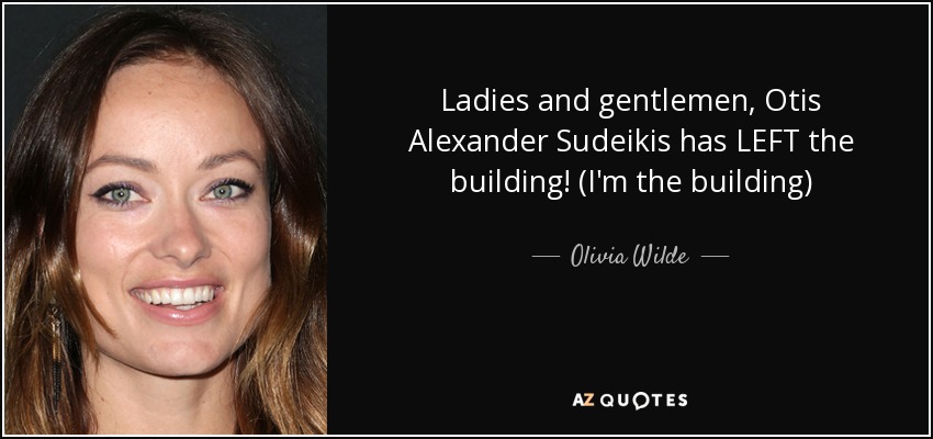 Ladies and gentlemen, Otis Alexander Sudeikis has LEFT the building! (I'm the building) - Olivia Wilde