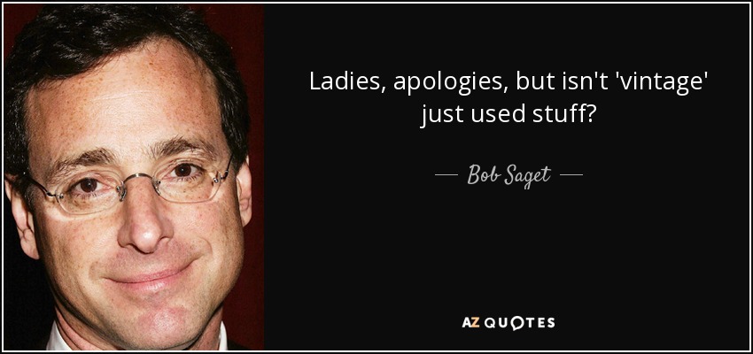 Ladies, apologies, but isn't 'vintage' just used stuff? - Bob Saget