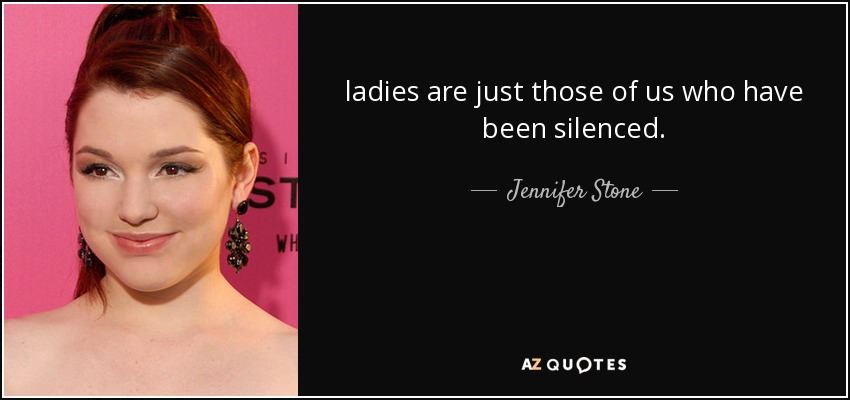 ladies are just those of us who have been silenced. - Jennifer Stone