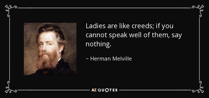 Ladies are like creeds; if you cannot speak well of them, say nothing. - Herman Melville