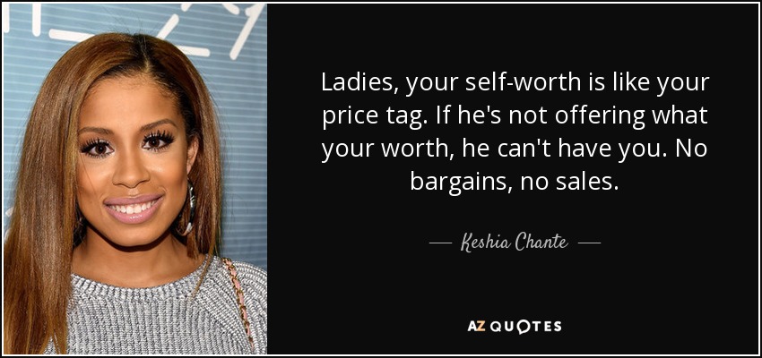 Ladies, your self-worth is like your price tag. If he's not offering what your worth, he can't have you. No bargains, no sales. - Keshia Chante