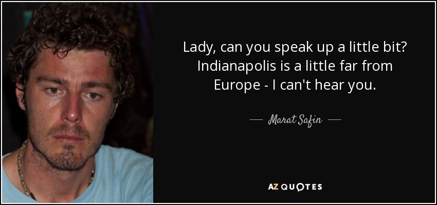 Lady, can you speak up a little bit? Indianapolis is a little far from Europe - I can't hear you. - Marat Safin
