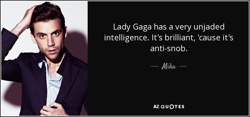 Lady Gaga has a very unjaded intelligence. It's brilliant, 'cause it's anti-snob. - Mika