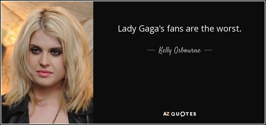 Lady Gaga's fans are the worst. - Kelly Osbourne