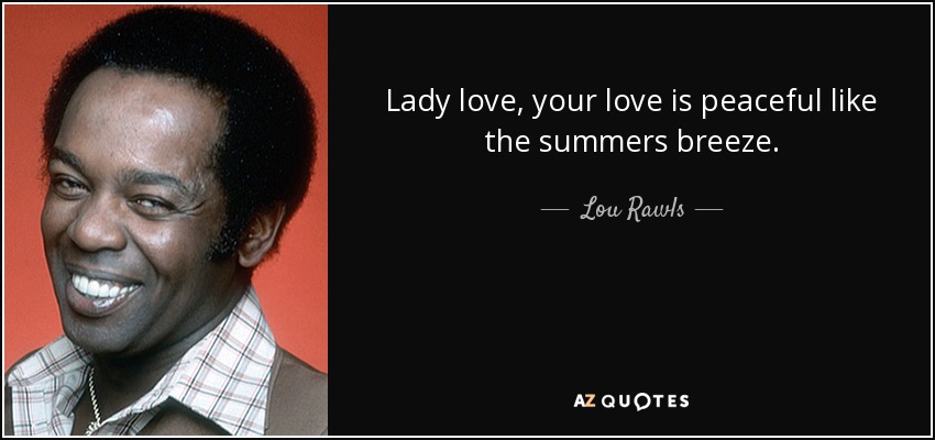 Lady love, your love is peaceful like the summers breeze. - Lou Rawls