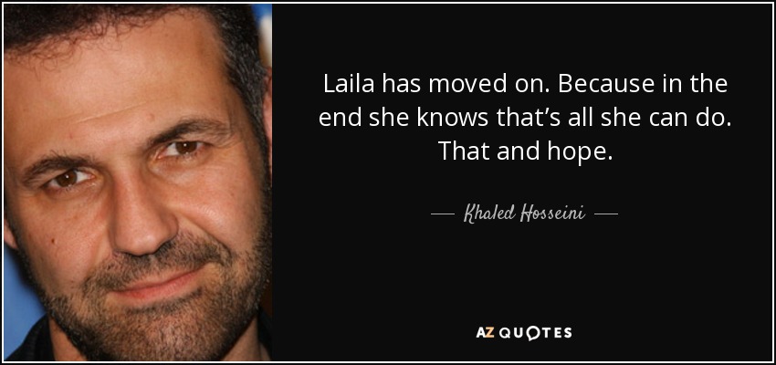 Laila has moved on. Because in the end she knows that’s all she can do. That and hope. - Khaled Hosseini
