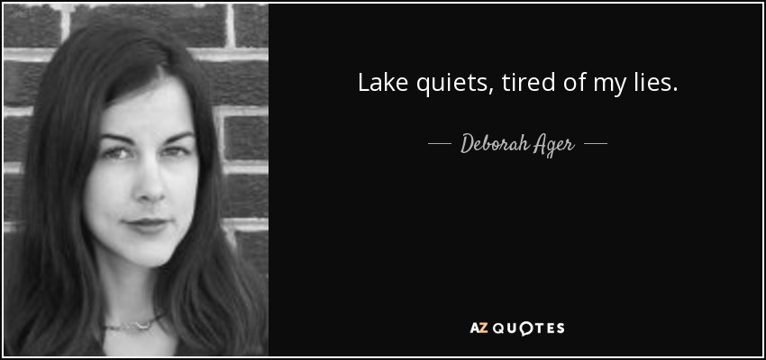 Lake quiets, tired of my lies. - Deborah Ager