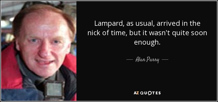Lampard, as usual, arrived in the nick of time, but it wasn't quite soon enough. - Alan Parry