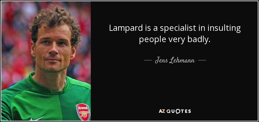 Lampard is a specialist in insulting people very badly. - Jens Lehmann