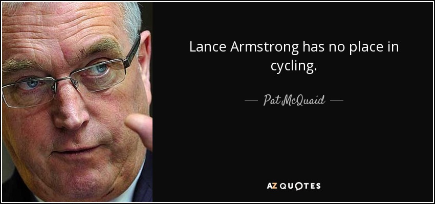 Lance Armstrong has no place in cycling. - Pat McQuaid