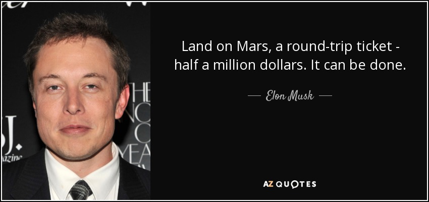 Land on Mars, a round-trip ticket - half a million dollars. It can be done. - Elon Musk