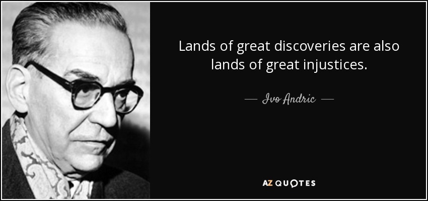 Lands of great discoveries are also lands of great injustices. - Ivo Andric